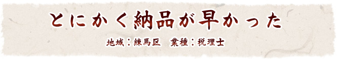 「とにかく納品が早かった。」　地域：練馬区　業種：税理士